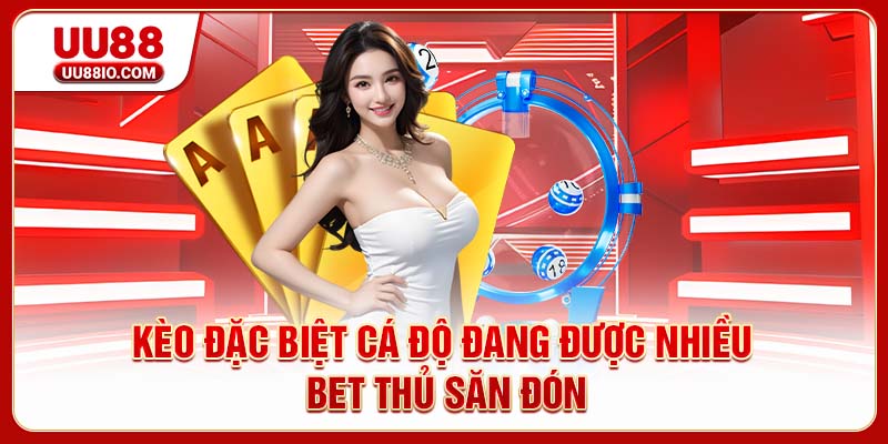 Kèo đặc biệt cá độ đang được nhiều bet thủ săn đón