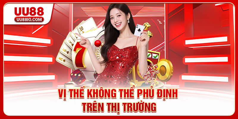 Vị thế không thể phủ định trên thị trường